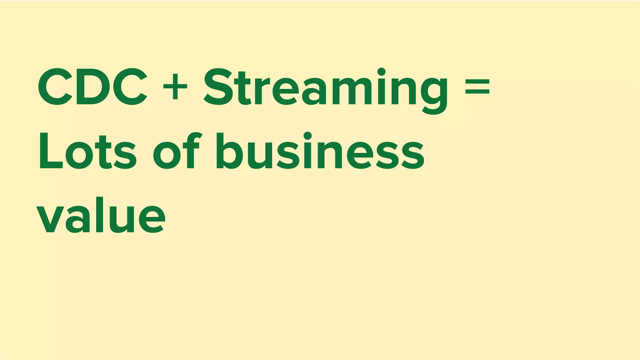 CDC + Streaming =
Lots of business
value
 