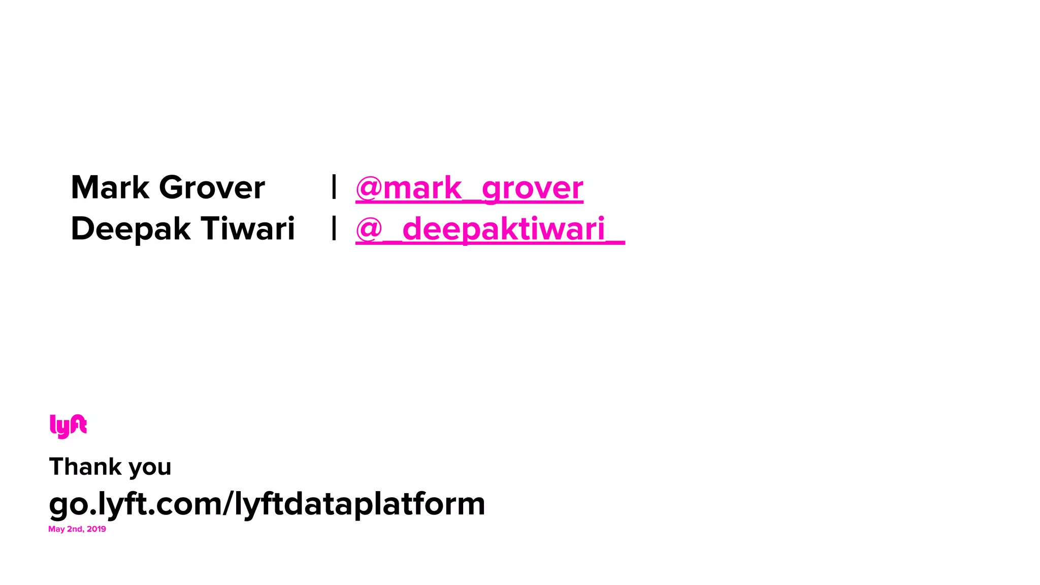 Thank you
go.lyft.com/lyftdataplatformMay 2nd, 2019
Mark Grover | @mark_grover
Deepak Tiwari | @_deepaktiwari_
 