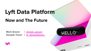 Now and The Future
Lyft Data Platform
Mark Grover | @mark_grover
Deepak Tiwari | @_deepaktiwari_
 