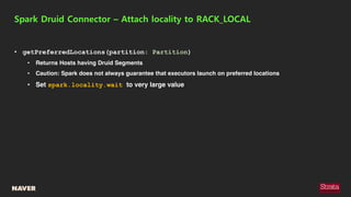 Spark Druid Connector – Attach locality to RACK_LOCAL
• getPreferredLocations(partition: Partition)
• Returns Hosts having...