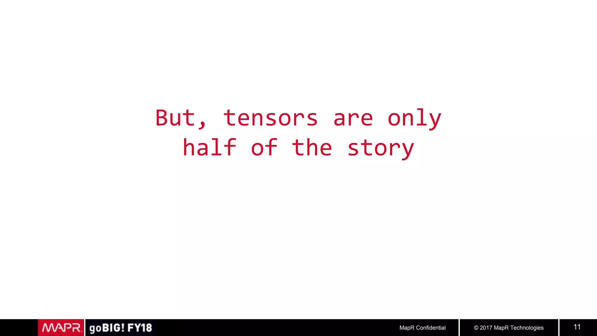 © 2017 MapR TechnologiesMapR Confidential 11
But, tensors are only
half of the story
 