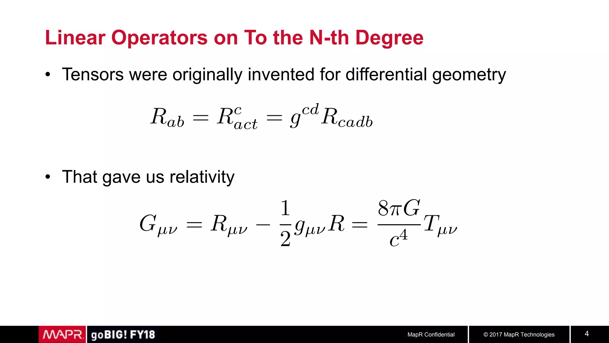 © 2017 MapR TechnologiesMapR Confidential 4
Linear Operators on To the N-th Degree
• Tensors were originally invented for differential geometry
• That gave us relativity
 
