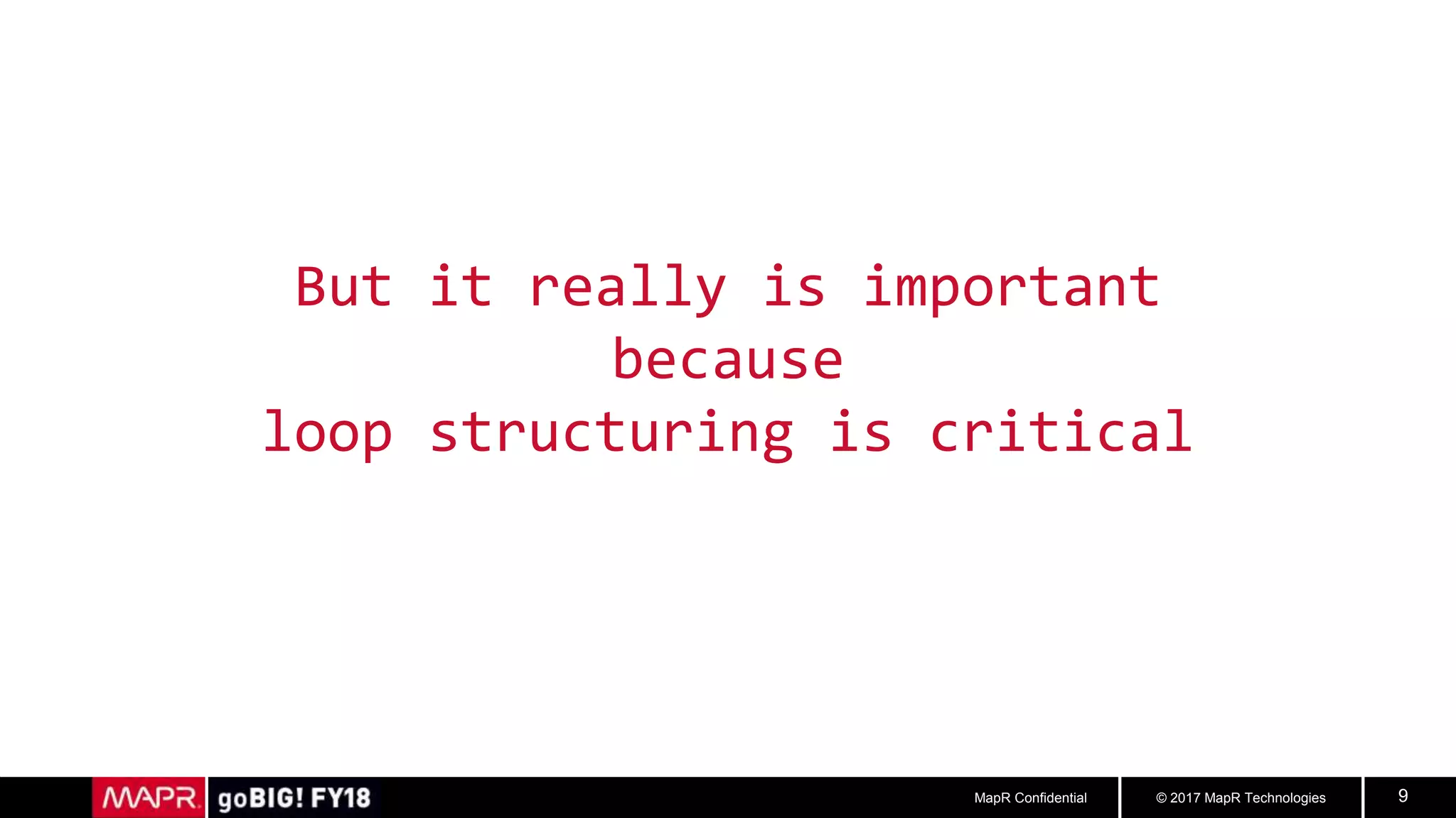 © 2017 MapR TechnologiesMapR Confidential 9
But it really is important
because
loop structuring is critical
 