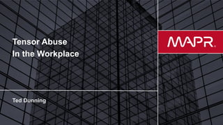 © 2017 MapR TechnologiesMapR Confidential 1
Tensor Abuse
In the Workplace
 