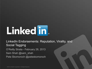 LinkedIn Endorsements: Reputation, Virality, and
Social Tagging
O‟Reilly Strata - February 28, 2013
Sam Shah @sam_shah
Pete Skomoroch @peteskomoroch


©2012 LinkedIn Corporation. All Rights Reserved.
 