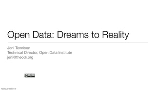 Open Data: Dreams to Reality
         Jeni Tennison
         Technical Director, Open Data Institute
         jeni@theodi.org




Tuesday, 2 October 12
 