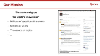 Our Mission
“To share and grow
the world’s knowledge”
• Millions of questions & answers
• Millions of users
• Thousands of...