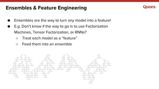 Ensembles & Feature Engineering
● Ensembles are the way to turn any model into a feature!
● E.g. Don’t know if the way to ...