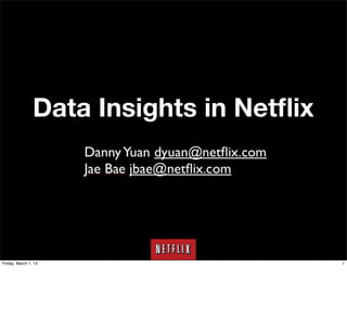 Data Insights in Netﬂix
                      Danny Yuan (@g9yuayon)
                      Jae Bae




Friday, March 1, 13                            1
 