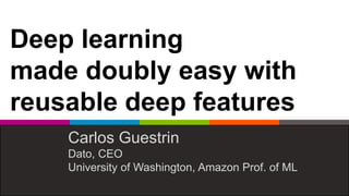 Deep learning
made doubly easy with
reusable deep features
Carlos Guestrin
Dato, CEO
University of Washington, Amazon Prof. of ML
 