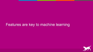 Features are key to machine learning
 
