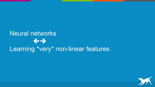 Neural networks

Learning *very* non-linear features
 