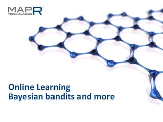 Online Learning
Bayesian bandits and more

©MapR Technologies - Confidential   1
 