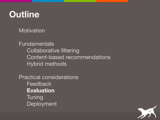 Outline
Motivation

 
Fundamentals

Collaborative filtering

Content-based recommendations

Hybrid methods

 
Practical considerations

Feedback

Evaluation
Tuning

Deployment
44
 