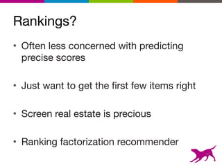 Rankings?
• Often less concerned with predicting
precise scores

• Just want to get the first few items right

• Screen real estate is precious

• Ranking factorization recommender
47
 