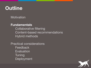 Outline
Motivation

Fundamentals
Collaborative filtering

Content-based recommendations

Hybrid methods

Practical considerations

Feedback

Evaluation

Tuning

Deployment
6
 