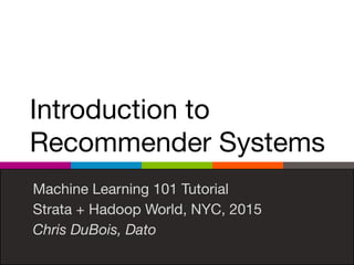 Introduction to
Recommender Systems
Machine Learning 101 Tutorial

Strata + Hadoop World, NYC, 2015

Chris DuBois, Dato
 