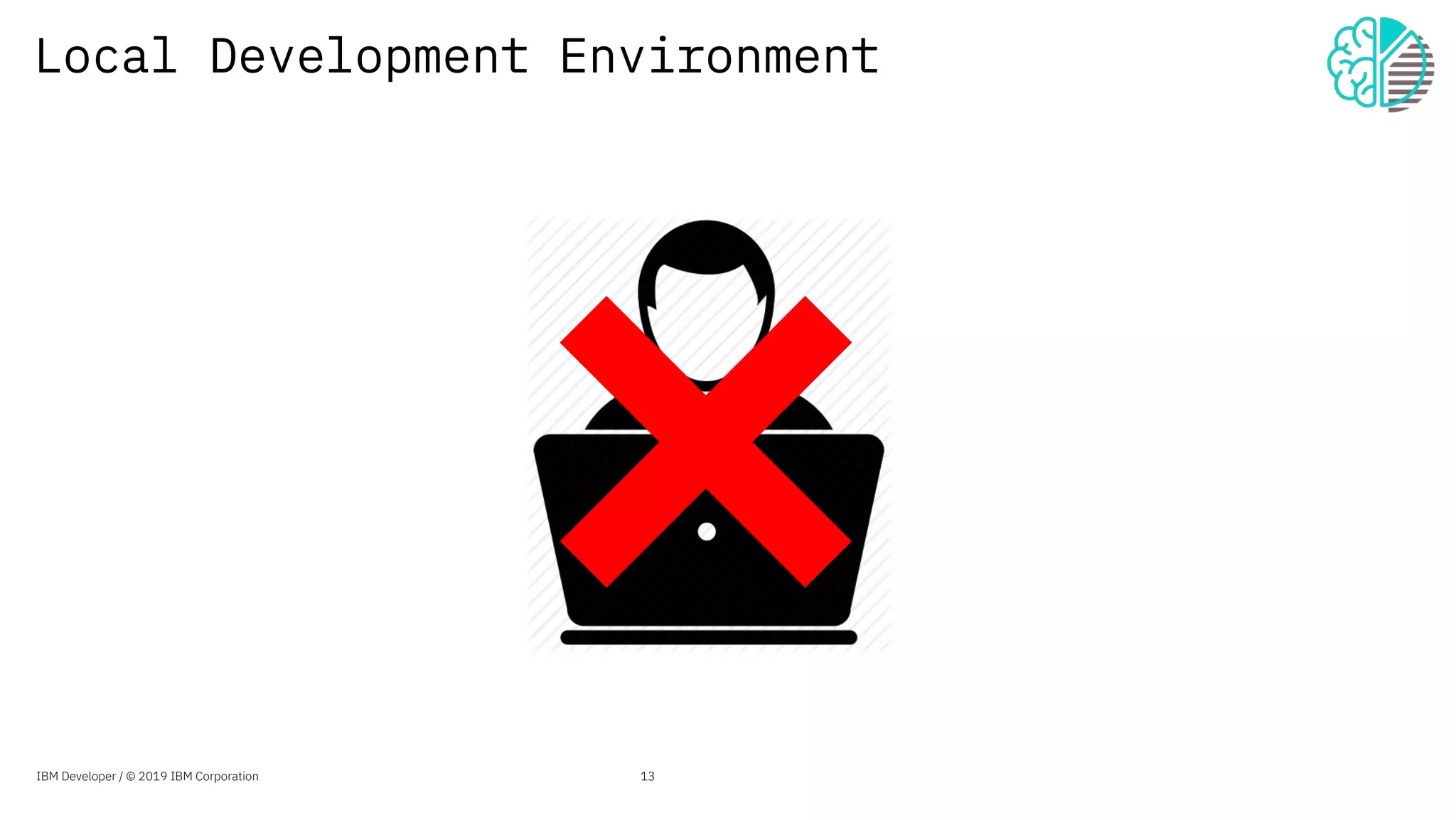 Local Development Environment
IBM Developer / © 2019 IBM Corporation 13
 