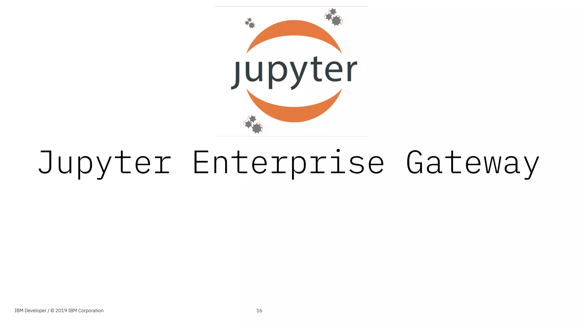 Jupyter Enterprise Gateway
16IBM Developer / © 2019 IBM Corporation
 