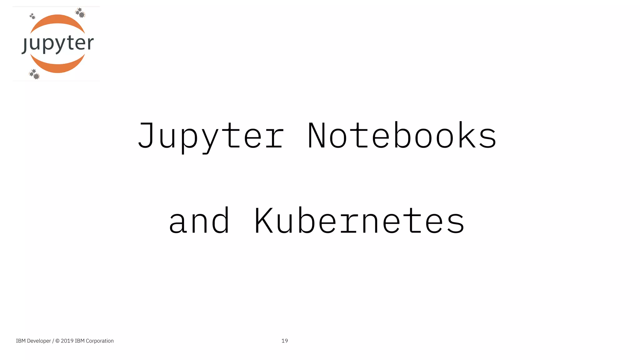 Jupyter Notebooks
and Kubernetes
19IBM Developer / © 2019 IBM Corporation
 