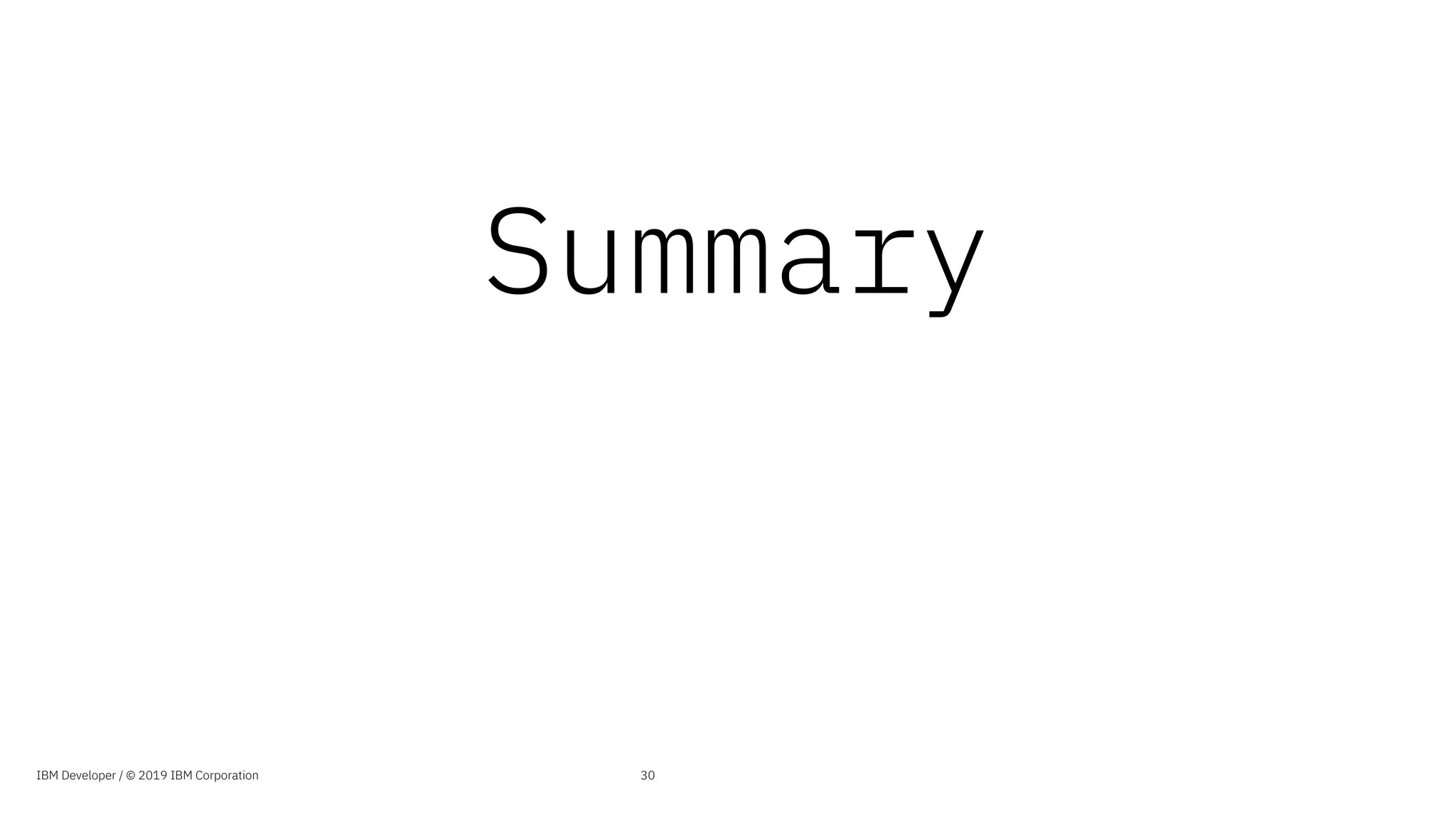 Summary
IBM Developer / © 2019 IBM Corporation 30
 