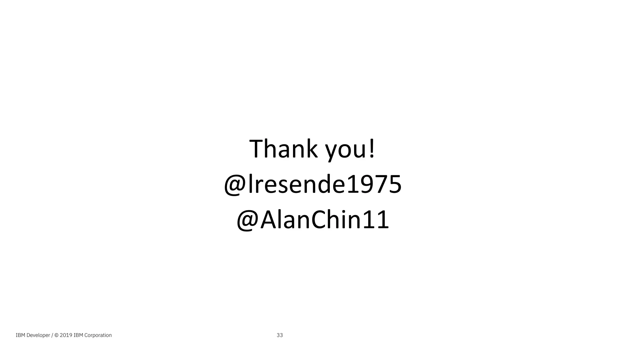 Thank you!
@lresende1975
@AlanChin11
IBM Developer / © 2019 IBM Corporation 33
 