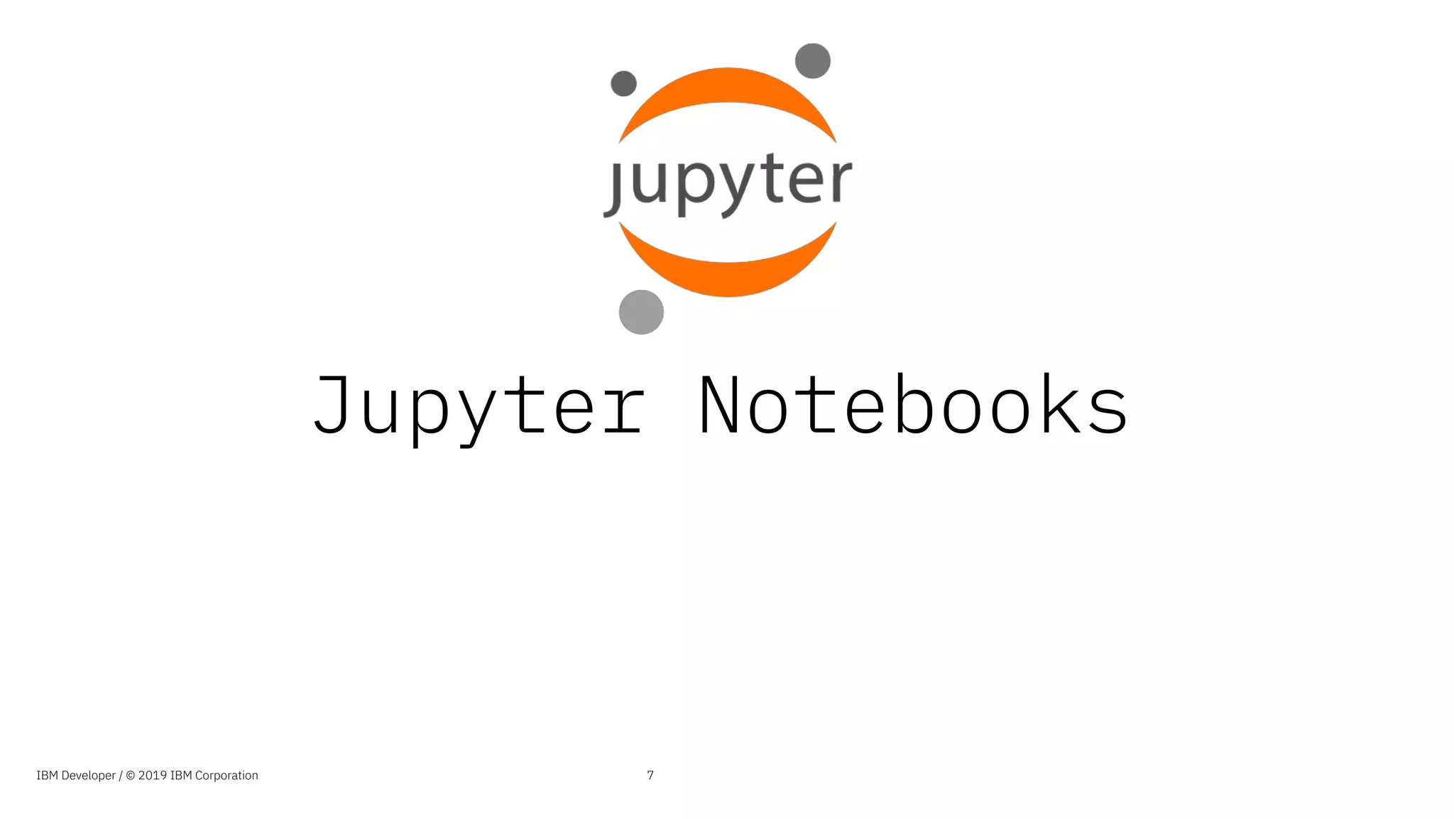 Jupyter Notebooks
7IBM Developer / © 2019 IBM Corporation
 