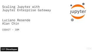 Scaling Jupyter with
Jupyter Enterprise Gateway
Luciano Resende
Alan Chin
CODAIT - IBM
 