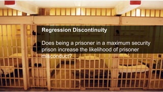 Regression Discontinuity<br />Does being a prisoner in a maximum security prison increase the likelihood of prisoner misco...