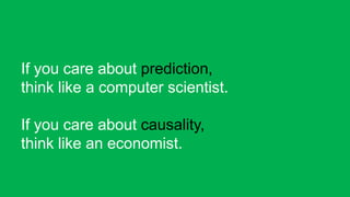 If you care about prediction,<br />think like a computer scientist.<br />If you care about causality,<br />think like an e...