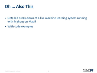 Oh … Also This


Detailed break-down of a live machine learning system running
with Mahout on MapR



With code examples

©MapR Technologies 2013- Confidential

3

 