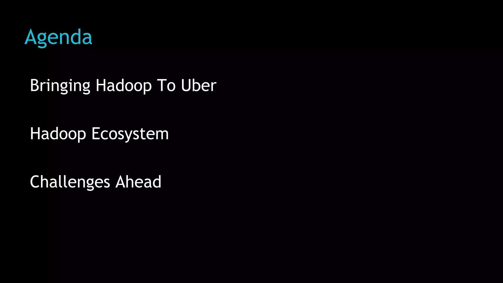 Agenda
Bringing Hadoop To Uber
Hadoop Ecosystem
Challenges Ahead
 