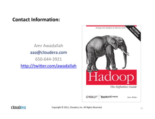 Contact Information:



          Amr Awadallah
        aaa@cloudera.com
           650-644-3921
   http://twitter.com/awadallah




                  Copyright © 2011, Cloudera, Inc. All Rights Reserved.   21
 