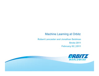 Machine Learning at Orbitz
Robert Lancaster and Jonathan Seidman
                          Strata 2011
                    February 02 | 2011
 