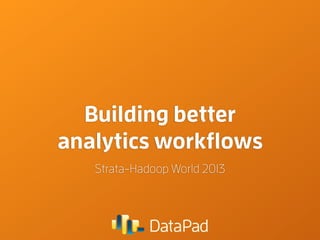 Building better
analytics workﬂows
Strata-Hadoop World 2013

 