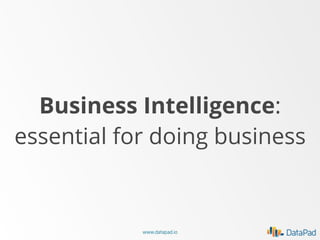 Business Intelligence:
essential for doing business

www.datapad.io

 
