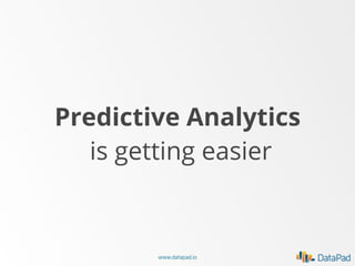 Predictive Analytics
is getting easier

www.datapad.io

 