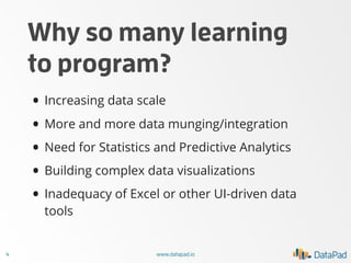 Why so many learning
to program?
• Increasing data scale
• More and more data munging/integration
• Need for Statistics an...