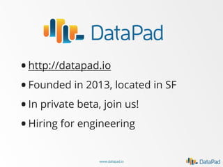 • http://datapad.io
Founded in 2013, located in SF
•
In private beta, join us!
•
• Hiring for engineering
www.datapad.io

 