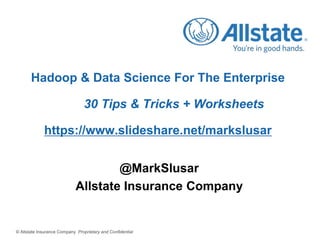 Hadoop & Data Science For The Enterprise
30 Tips & Tricks + Worksheets

https://www.slideshare.net/markslusar
@MarkSlusar
Allstate Insurance Company

© Allstate Insurance Company Proprietary and Confidential

 