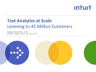 Text Analytics at Scale
Listening to 45 Million Customers
Heather Wasserlein, Intuit
STRATA Hadoop World, Oct 30, 2013

 