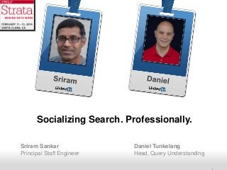 Socializing Search. Professionally.
Sriram Sankar
Principal Staff Engineer
Recruiting Solutions

Daniel Tunkelang
Head, Query Understanding

 