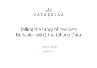 Telling the Story of People's
Behavior with Smartphone Data
J oerg Blumtritt
@jbenno
1
 