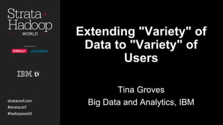 Extending "Variety" of
Data to "Variety" of
Users
Tina Groves
Big Data and Analytics, IBM
 
