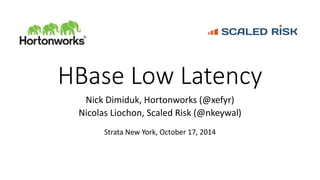 HBase Low Latency 
Nick Dimiduk, Hortonworks (@xefyr) 
Nicolas Liochon, Scaled Risk (@nkeywal) 
Strata New York, October 17, 2014 
 