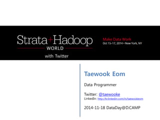 Taewook Eom 
Data Programmer 
Twitter: @taewooke 
LinkedIn: http://kr.linkedin.com/in/taewookeom 
2014-11-18 DataDay@D.CAMP 
with Twitter 
http://goo.gl/qYnA6Y  