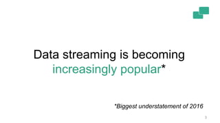 3
Data streaming is becoming
increasingly popular*
*Biggest understatement of 2016
 