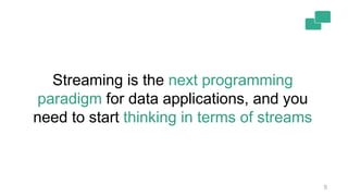 5
Streaming is the next programming
paradigm for data applications, and you
need to start thinking in terms of streams
 
