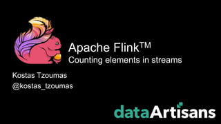 Kostas Tzoumas
@kostas_tzoumas
Apache FlinkTM
Counting elements in streams
 