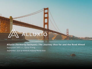 Alluxio (formerly Tachyon): The Journey thus far and the Road Ahead
September 2016 @ Strata & Hadoop World 2016
Haoyuan (HY) Li, Gene Pang
 